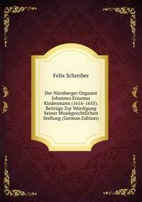 Der Nurnberger Organist Johannes Erasmus Kindermann (1616-1655). Beitrage Zur Wurdigung Seiner Musikgeschtlichen Stellung (German Edition)