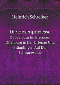 Die Hexenprozesse. Zu Freiburg Im Breisgau, Offenburg in Der Ortenau Und Brunlingen