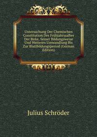 Untersuchung Der Chemischen Constitution Des Fruhjahrssaftes Der Birke, Seiner Bildungsweise Und Weiteren Umwandlung Bis Zur Blattbildungsperiod (German Edition)