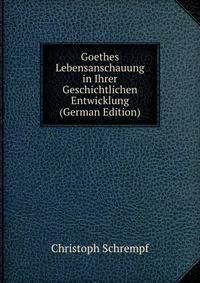 Goethes Lebensanschauung in Ihrer Geschichtlichen Entwicklung (German Edition)