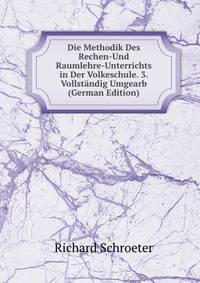 Die Methodik Des Rechen-Und Raumlehre-Unterrichts in Der Volkeschule. 3. Vollstandig Umgearb (German Edition)