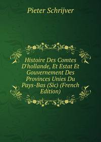 Histoire Des Comtes D'hollande, Et Estat Et Gouvernement Des Provinces Unies Du Pays-Bas (Sic) (French Edition)