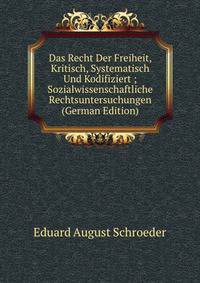 Das Recht Der Freiheit, Kritisch, Systematisch Und Kodifiziert ; Sozialwissenschaftliche Rechtsuntersuchungen (German Edition)