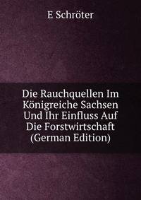Die Rauchquellen Im Konigreiche Sachsen Und Ihr Einfluss Auf Die Forstwirtschaft (German Edition)