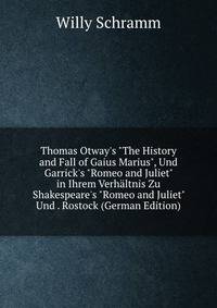 Thomas Otway's "The History and Fall of Gaius Marius", Und Garrick's "Romeo and Juliet" in Ihrem Verh?ltnis Zu Shakespeare's "Romeo and Juliet" Und . Rostock (German Edition)