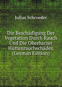 Die Beschadigung Der Vegetation Durch Rauch Und Die Oberharzer Huttenrauchschaden (German Edition)