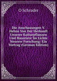Die Anschauungen V. Hehns Von Der Herkunft Unserer Kulturpflanzen Und Haustiere Im Lichte Neuerer Forschung: Ein Vortrag (German Edition)