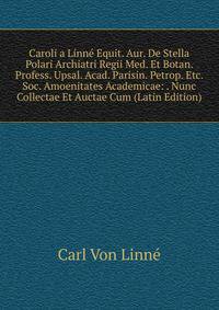Caroli a Linne Equit. Aur. De Stella Polari Archiatri Regii Med. Et Botan. Profess. Upsal. Acad. Parisin. Petrop. Etc. Soc. Amoenitates Academicae: . Nunc Collectae Et Auctae Cum (Latin Edition)