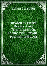 Dryden's Letztes Drama: Love Triumphant; Or, Nature Will Prevail. . (German Edition)