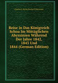 Reise in Das Konigreich Schoa Im Mittaglichen Abyssinien Wahrend Der Jahre 1842, 1843 Und 1844 (German Edition)
