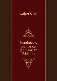 Ivanhoe: A Romance (Hungarian Edition)