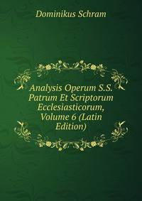 Analysis Operum S.S. Patrum Et Scriptorum Ecclesiasticorum, Volume 6 (Latin Edition)