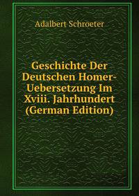 Geschichte Der Deutschen Homer-Uebersetzung Im Xviii. Jahrhundert (German Edition)