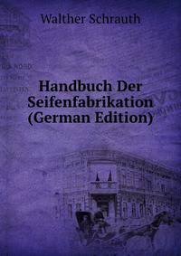 Handbuch Der Seifenfabrikation (German Edition)