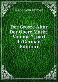 Der Grosze Altar Der Obere Markt, Volume 3, part 1 (German Edition)