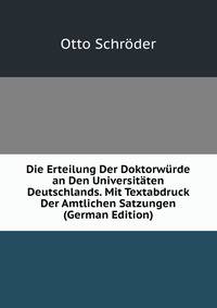 Die Erteilung Der Doktorwurde an Den Universitaten Deutschlands. Mit Textabdruck Der Amtlichen Satzungen (German Edition)