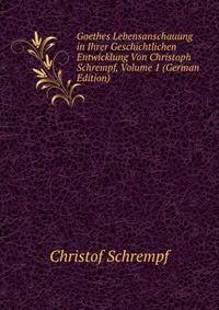 Goethes Lebensanschauung in Ihrer Geschichtlichen Entwicklung Von Christoph Schrempf, Volume 1 (German Edition)