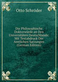 Die Philosophische Doktorwurde an Den Universitaten Deutschlands: Mit Textabdruck Der Amtlichen Satzungen (German Edition)