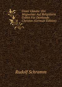 Unser Glaube: Ein Wegweiser Auf Religiosem Gebiet Fur Denkende Christen (German Edition)