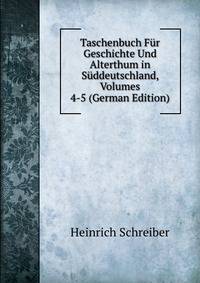 Taschenbuch Fur Geschichte Und Alterthum in Suddeutschland, Volumes 4-5 (German Edition)