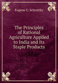 The Principles of Rational Agriculture Applied to India and Its Staple Products