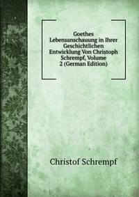 Goethes Lebensanschauung in Ihrer Geschichtlichen Entwicklung Von Christoph Schrempf, Volume 2 (German Edition)