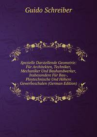 Spezielle Darstellende Geometrie: Fur Architekten, Techniker, Mechaniker Und Bauhandwerker, Insbesondere Fur Bau-, Ploytechnische Und Hohere Gewerbeschulen (German Edition)