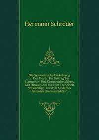 Die Symmetrische Umkehrung in Der Musik: Ein Beitrag Zur Harmonie- Und Kompositionslehre, Mit Hinweis Auf Die Hier Technisch Notwendige . Im Style Moderner Harmonik (German Edition)