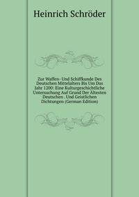Zur Waffen- Und Schiffkunde Des Deutschen Mittelalters Bis Um Das Jahr 1200: Eine Kulturgeschichtliche Untersuchung Auf Grund Der Altesten Deutschen . Und Geistlichen Dichtungen (German Edition)