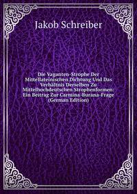 Die Vaganten-Strophe Der Mittellateinischen Dichtung Und Das Verhaltnis Derselben Zu Mittelhochdeutschen Strophenformen: Ein Beitrag Zur Carmina-Burana-Frage (German Edition)