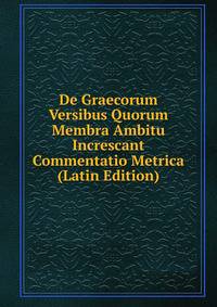 De Graecorum Versibus Quorum Membra Ambitu Increscant Commentatio Metrica (Latin Edition)