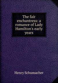The fair enchantress: a romance of Lady Hamilton's early years