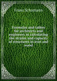 Formulas and tables for architects and engineers in calculating the strains and capacity of structures in iron and wood
