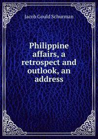 Philippine affairs, a retrospect and outlook, an address