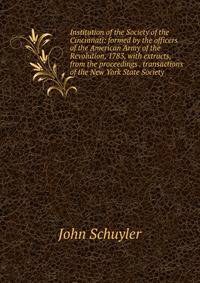 Institution of the Society of the Cincinnati: formed by the officers of the American Army of the Revolution, 1783, with extracts, from the proceedings . transactions of the New York State Society
