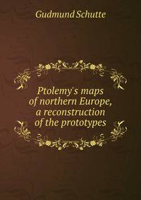 Ptolemy's maps of northern Europe, a reconstruction of the prototypes