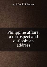 Philippine affairs; a retrospect and outlook; an address