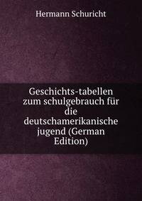 Geschichts-tabellen zum schulgebrauch fur die deutschamerikanische jugend (German Edition)