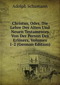 Christus, Oder, Die Lehre Des Alten Und Neuen Testamentes Von Der Person Des Erlosers, Volumes 1-2 (German Edition)