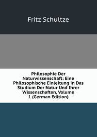 Philosophie Der Naturwissenschaft: Eine Philosophische Einleitung in Das Studium Der Natur Und Ihrer Wissenschaften, Volume 1 (German Edition)