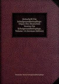 Zeitschrift Fur Schulgesundheitspflege: Organ Des Deutschen Vereins Fur Schulgesundheitsplege, Volume 14 (German Edition)