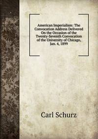 American Imperialism: The Convocation Address Delivered On the Occasion of the Twenty-Seventh Convocation of the University of Chicago, Jan. 4, 1899