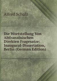 Die Wortstellung Von Altfranzosischen Direkten Fragesatze: Inaugural-Dissertation, Berlin (German Edition)