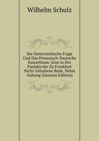 Die Osterreichische Frage Und Das Preussisch-Deutsche Kaiserthum: Eine in Der Paulskirche Zu Frankfurt Nicht Gehaltene Rede, Nebst Anhang (German Edition)