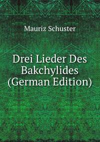 Drei Lieder Des Bakchylides (German Edition)