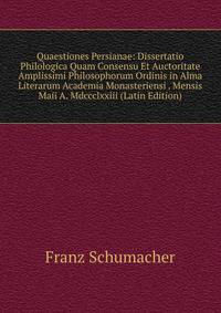 Quaestiones Persianae: Dissertatio Philologica Quam Consensu Et Auctoritate Amplissimi Philosophorum Ordinis in Alma Literarum Academia Monasteriensi . Mensis Maii A. Mdccclxxiii (Latin Edition)