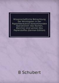 Wissenschaftliche Betrachtung Der Wichtigsten in Der Papierfabrikation Vorkommenden Operationen: Das Kochen, Bleichen Und Leimen Des Papierstoffes (German Edition)