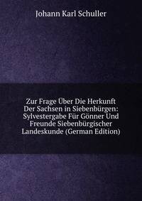 Zur Frage Uber Die Herkunft Der Sachsen in Siebenburgen: Sylvestergabe Fur Gonner Und Freunde Siebenburgischer Landeskunde (German Edition)