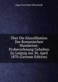 Uber Die Klassifikation Der Romanischen Mundarten: Probevorlesung Gehalten Zu Leipzig Am 30. April 1870 (German Edition)