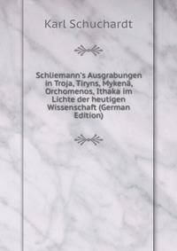 Schliemann's Ausgrabungen in Troja, Tiryns, Myken?, Orchomenos, Ithaka im Lichte der heutigen Wissenschaft (German Edition)